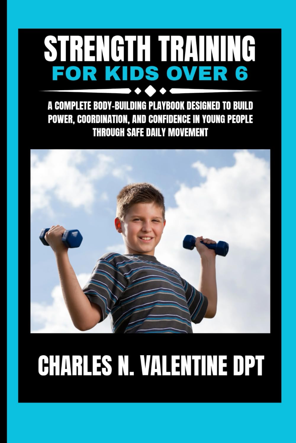 Strength Training For Kids Over 6: A Complete Body-Building Playbook Designed to Build Power, Coordination, and Confidence in Young People Through ... N. Valentine DPT Fitness Routine Series)