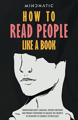 How to Read People Like a Book Understand Body Language, Decode Emotions, And Predict Intentions to Unlock the Secrets of Behavior to Connect ...