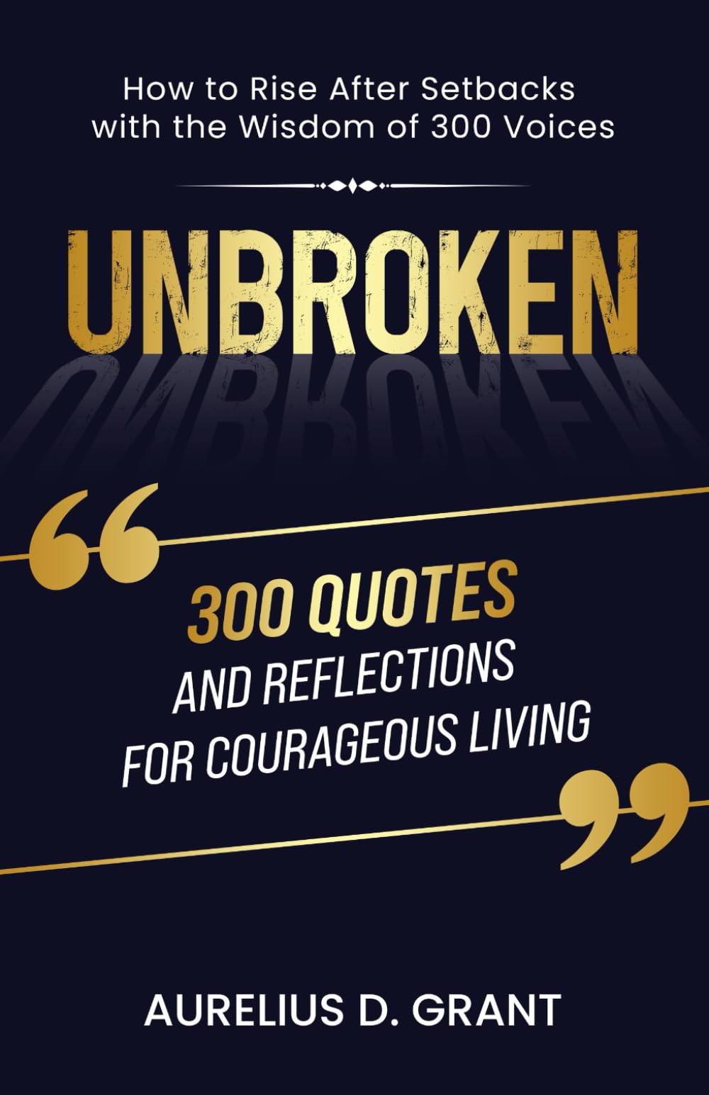 Unbroken: 300 Quotes and Reflections for Courageous Living: How to Rise After Setbacks with the Wisdom of 300 Voices