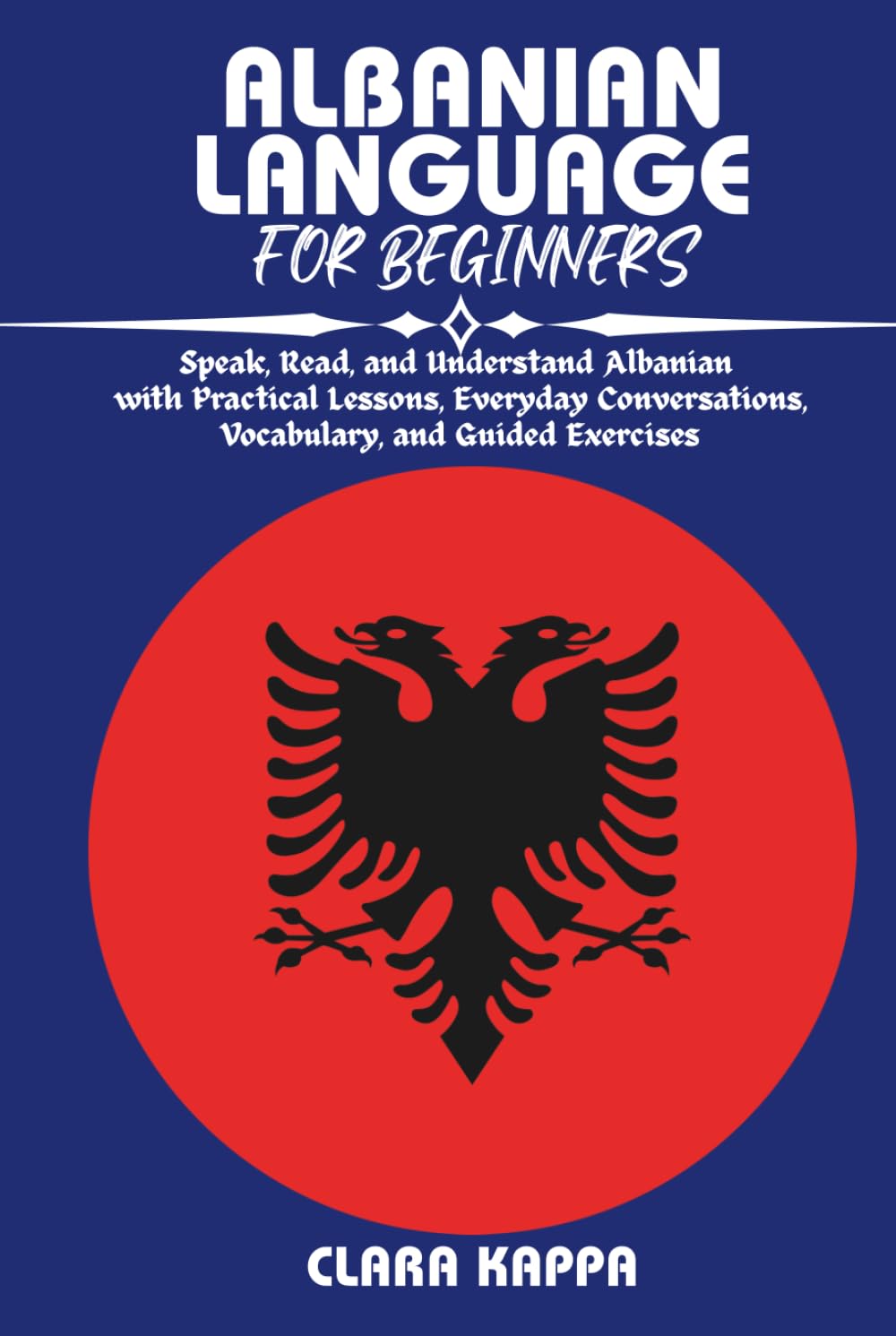ALBANIAN LANGUAGE FOR BEGINNERS: Speak, Read, and Understand Albanian with Practical Lessons, Everyday Conversations, Vocabulary, and Guided Exercises (Language Mastery Guides)