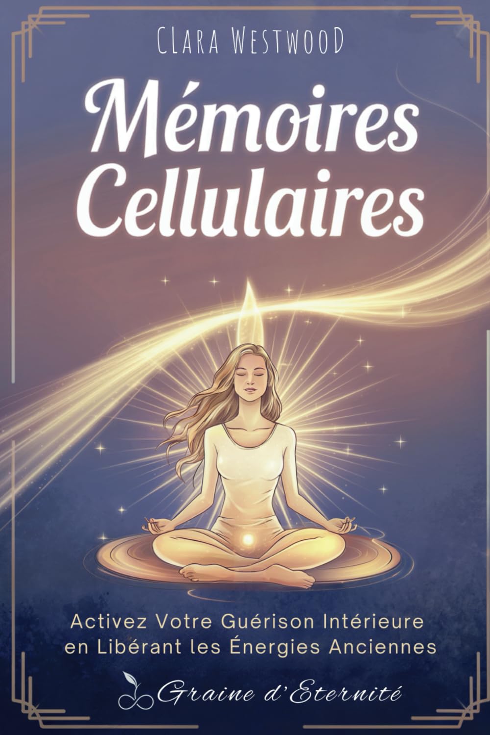 Mémoires Cellulaires: Activez Votre Guérison Intérieure en Libérant les Énergies Anciennes (French Edition)