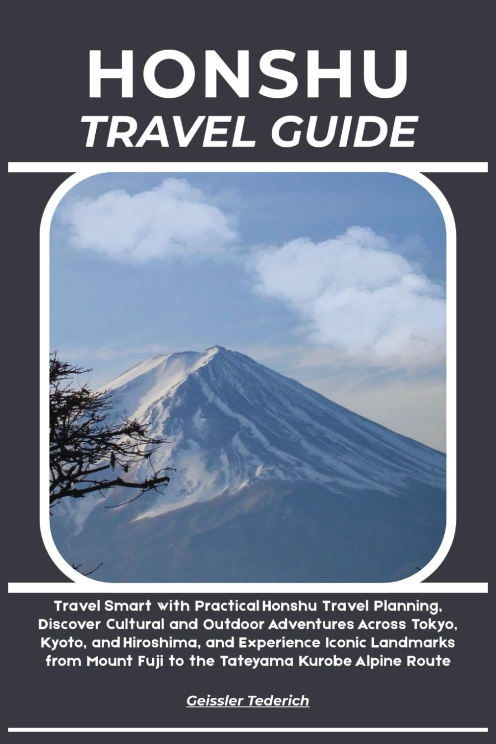 HONSHU TRAVEL GUIDE: Travel Smart with Practical Honshu Travel Planning, Discover Cultural and Outdoor Adventures Across Tokyo, Kyoto, and Hiroshima, ... Fuji to the Tateyama Kurobe Alpine Route