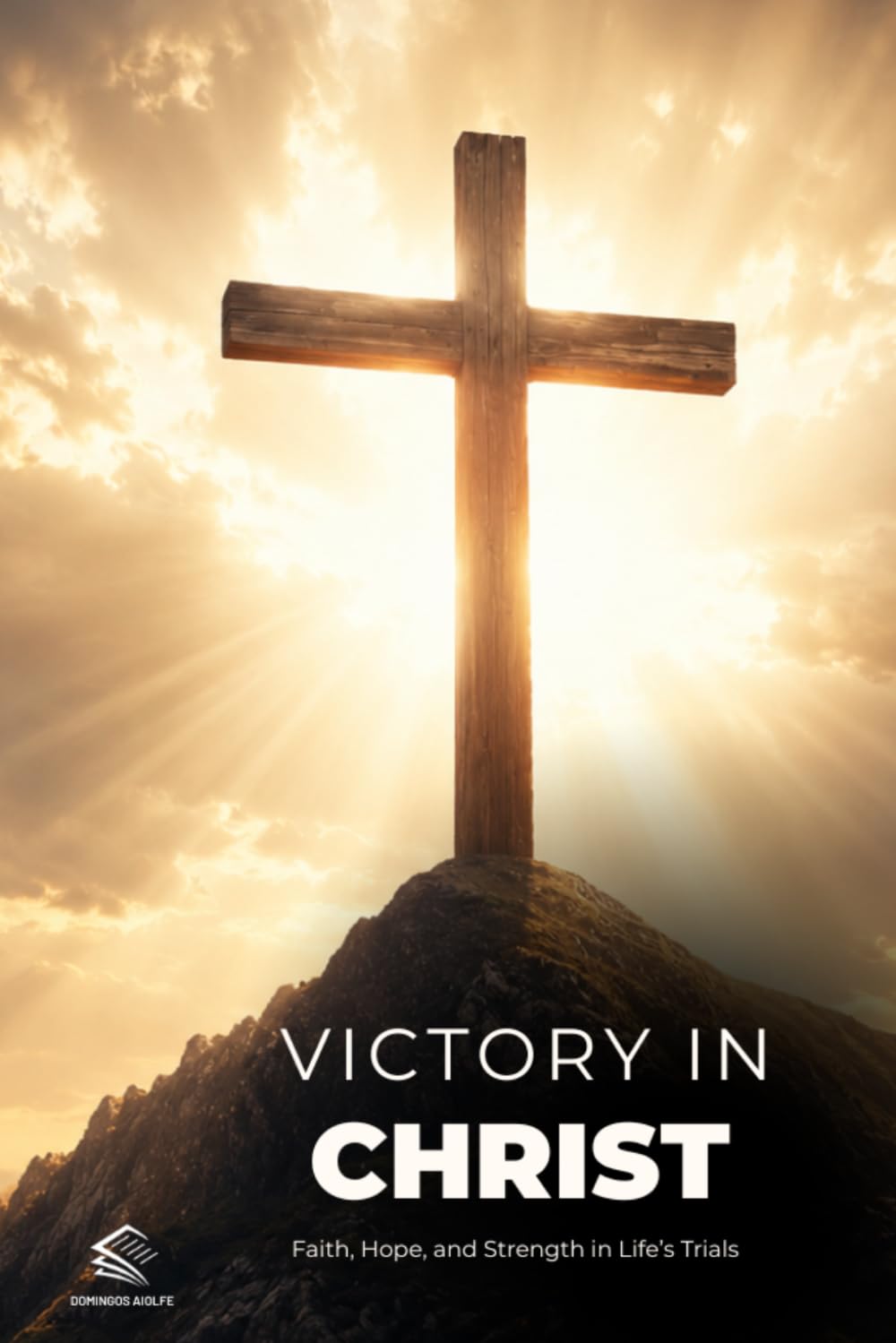 Victory in Christ: A Christian Spiritual Growth Guide to Faith During Hard Times, Hope, Strength, and Overcoming Life’s Trials