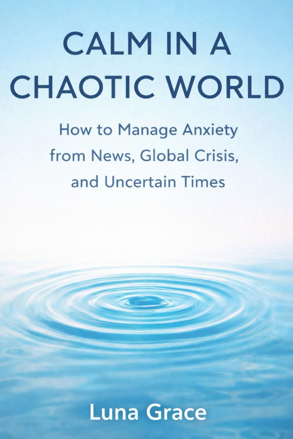 Calm in a Chaotic World: How to Manage Anxiety from News, Global Crisis, and Uncertain Times