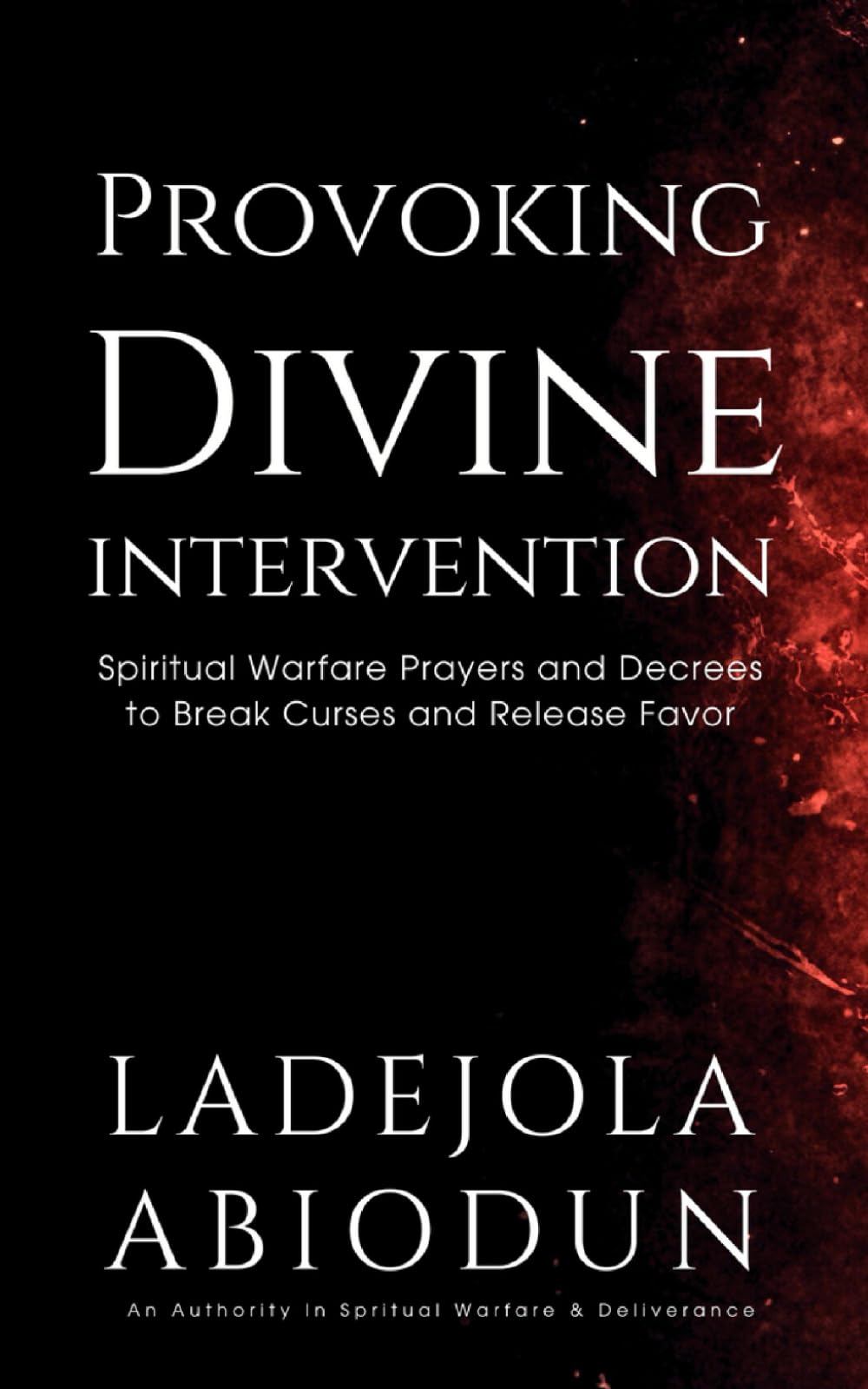 Provoking Divine Intervention: Spiritual Warfare Prayers and Decrees to Break Curses and Release Favor (Breakthrough and Favor Series: Unlocking Divine Help, Open Doors, and Supernatural Increase)