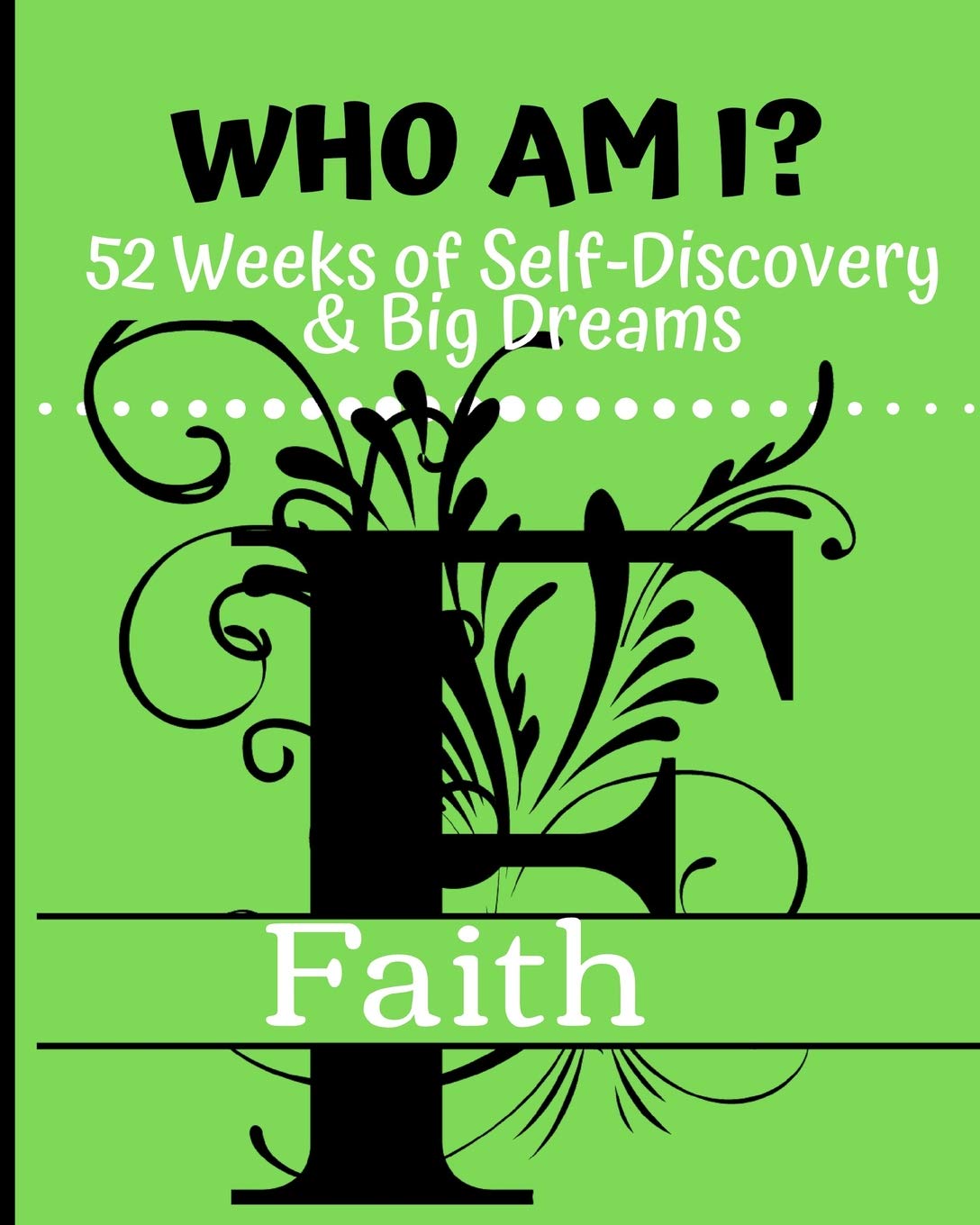 Faith - Who Am I?: 52 Weeks of Self-Discovery & Big Dreams
