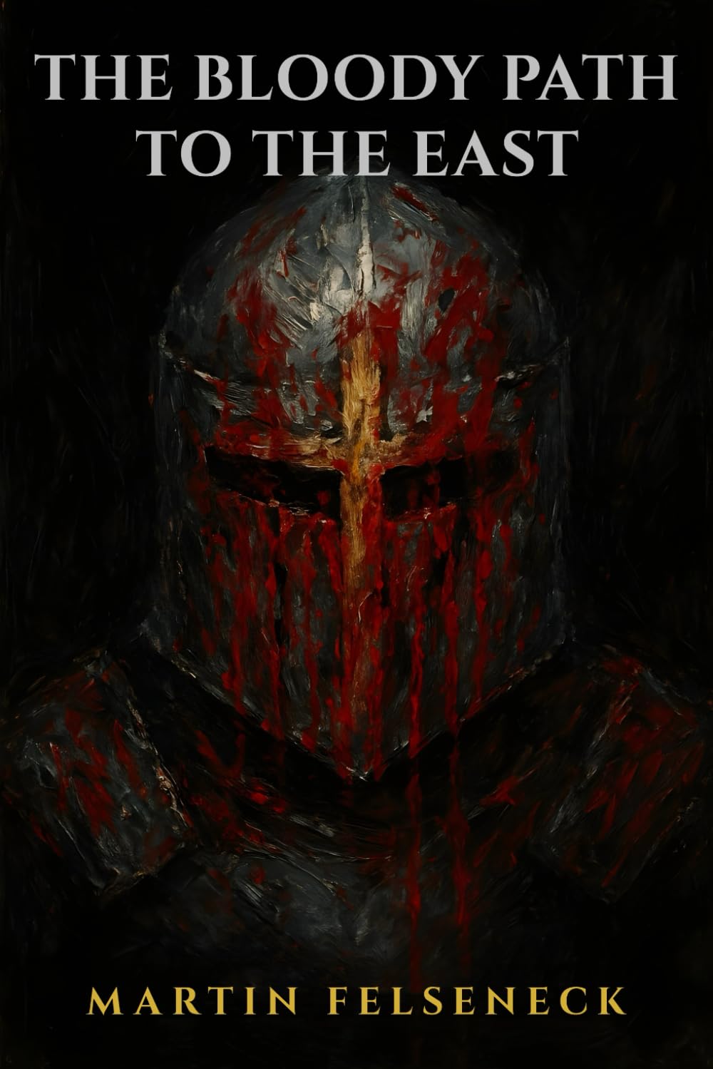 The Bloody Path To The East: A Gritty Historical Novel of German Knights in the First Crusade, 1096–1099