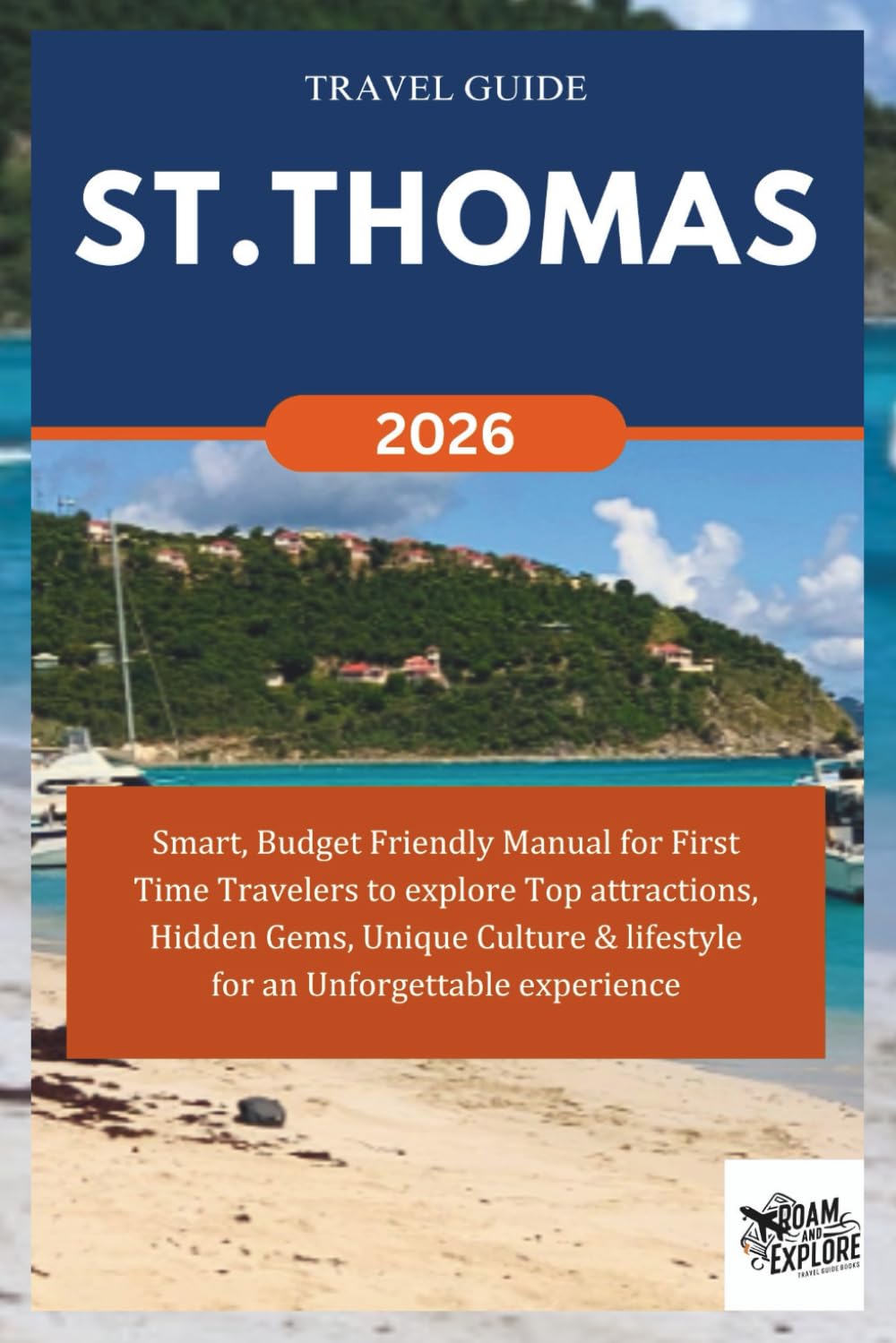 ST. THOMAS TRAVEL GUIDE 2026: Smart, Budget Friendly Manual for First Time Travelers to explore Top attractions, Hidden Gems, Unique Culture & ... Unforgettable experience. (ROAM and EXPLORE)
