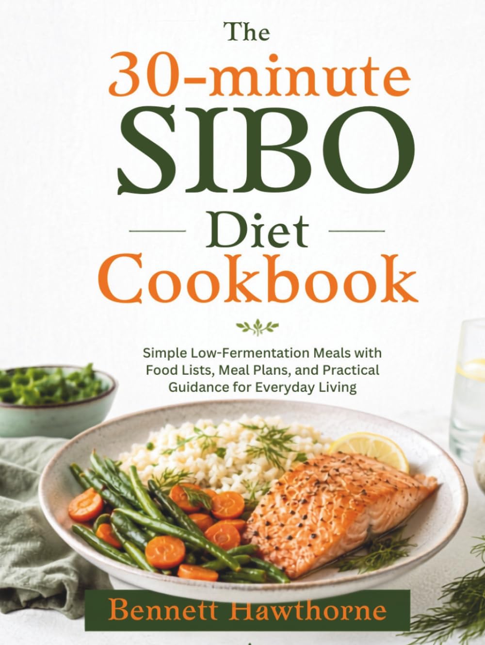 The 30-minute SIBO Diet Cookbook: Simple Low-Fermentation Meals with Food Lists, Meal Plans, and Practical Guidance for Everyday Living