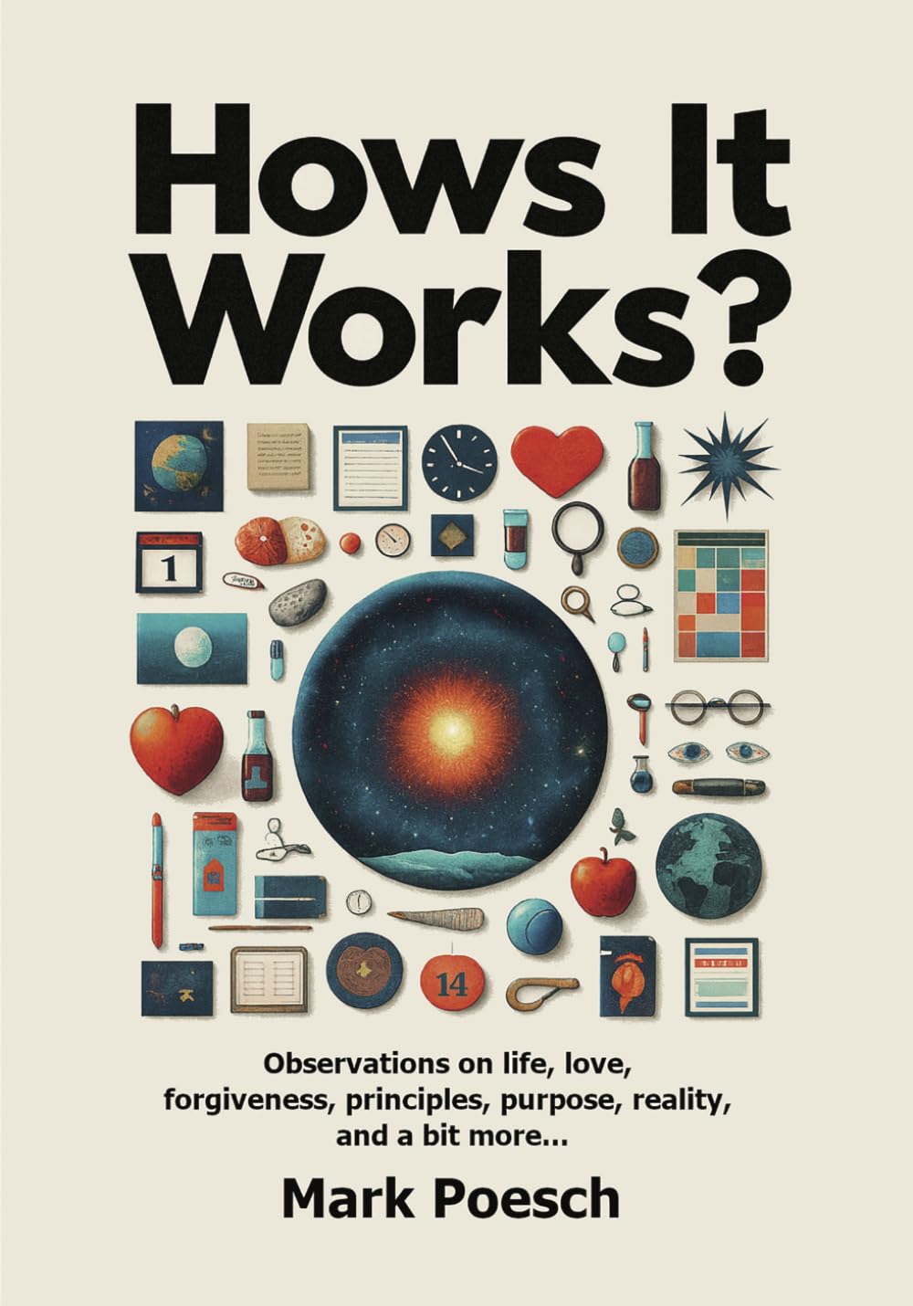 Hows It Works?: Observations on life, love, forgiveness, principles, purpose, reality, and a bit more...