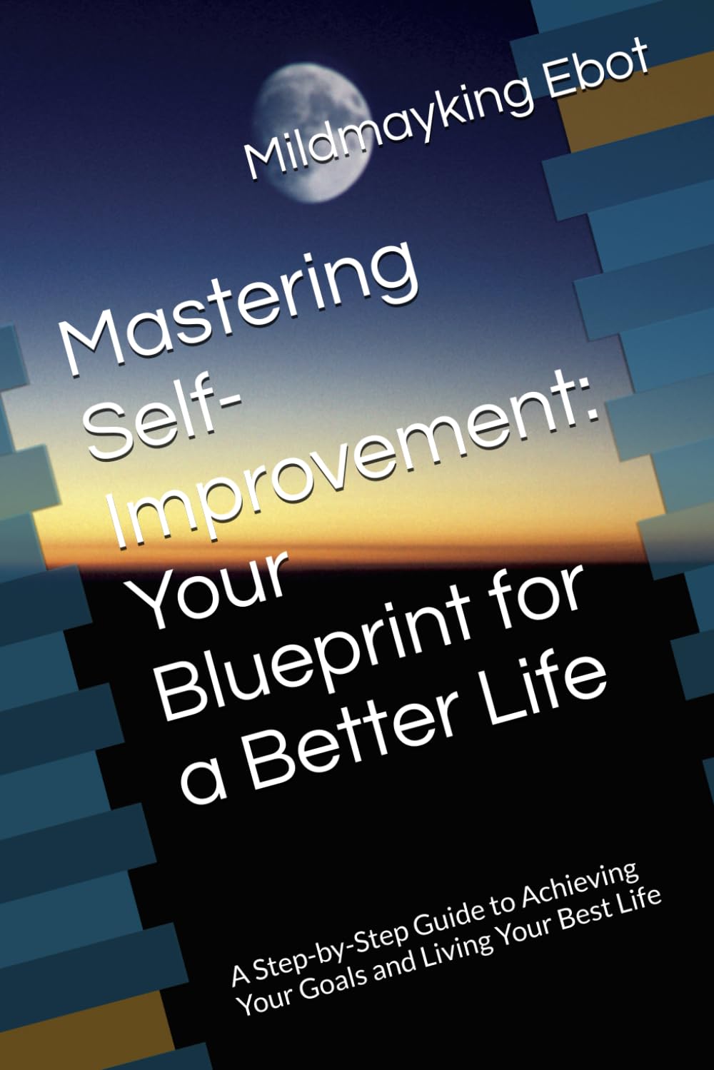 Mastering Self-Improvement: Your Blueprint for a Better Life: A Step-by-Step Guide to Achieving Your Goals and Living Your Best Life (Self Help: Empowerment Essentials Series)