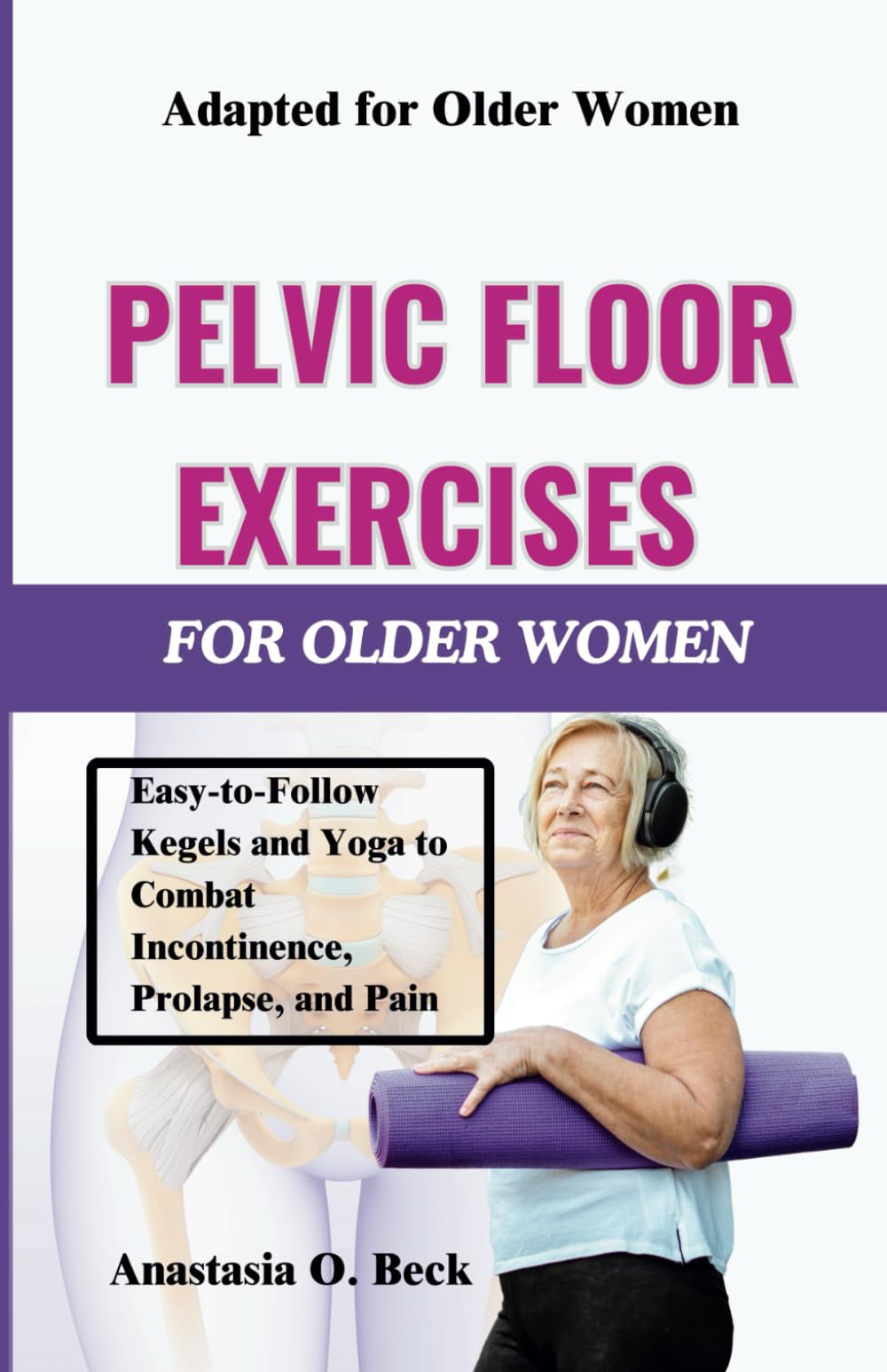 Pelvic Floor Exercises for Older Women: Easy-to-Follow Kegels and Yoga to Combat Incontinence, Prolapse, and Pain
