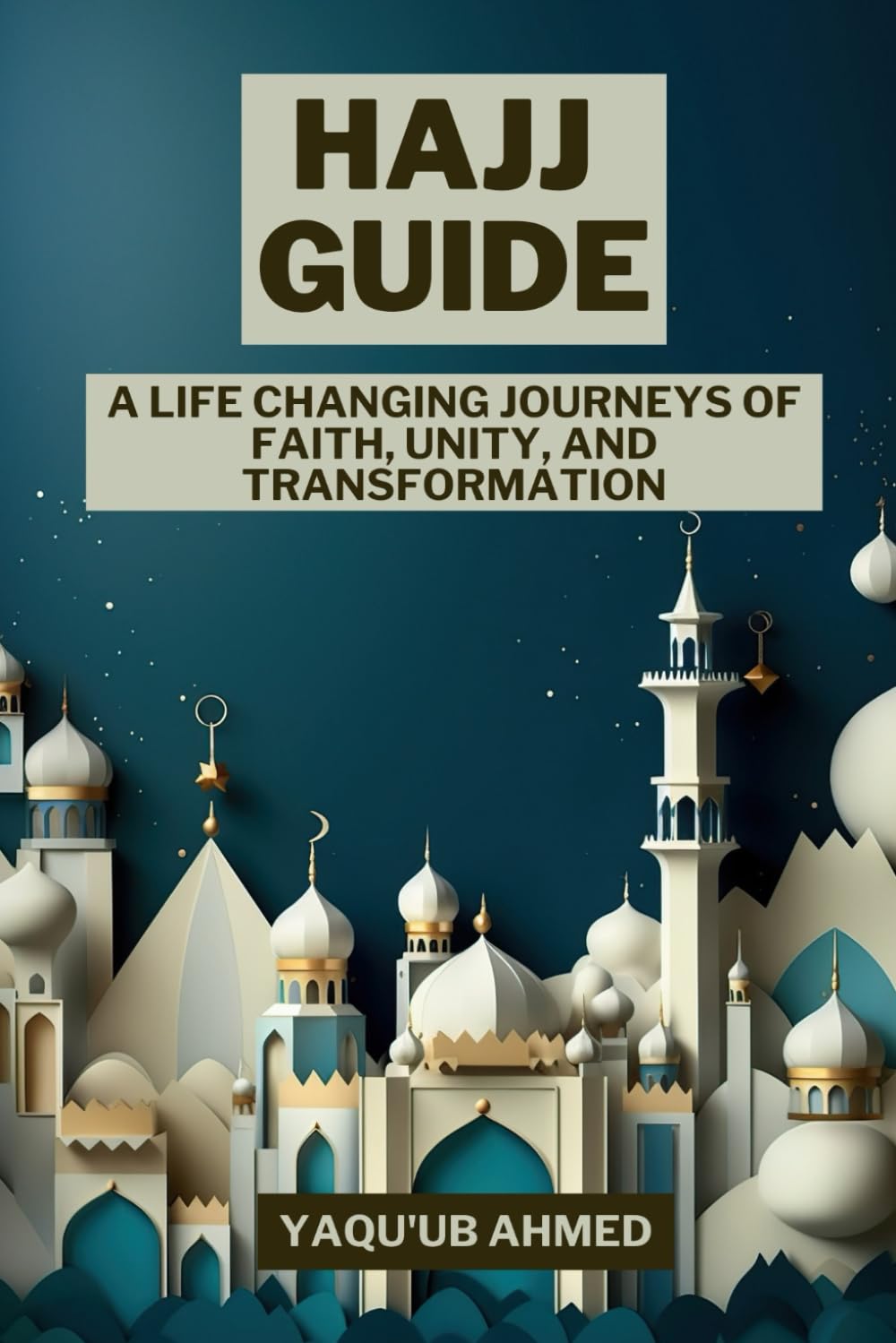 HAJJ GUIDE: A LIFE CHANGING journey of faith, unity and tranquility