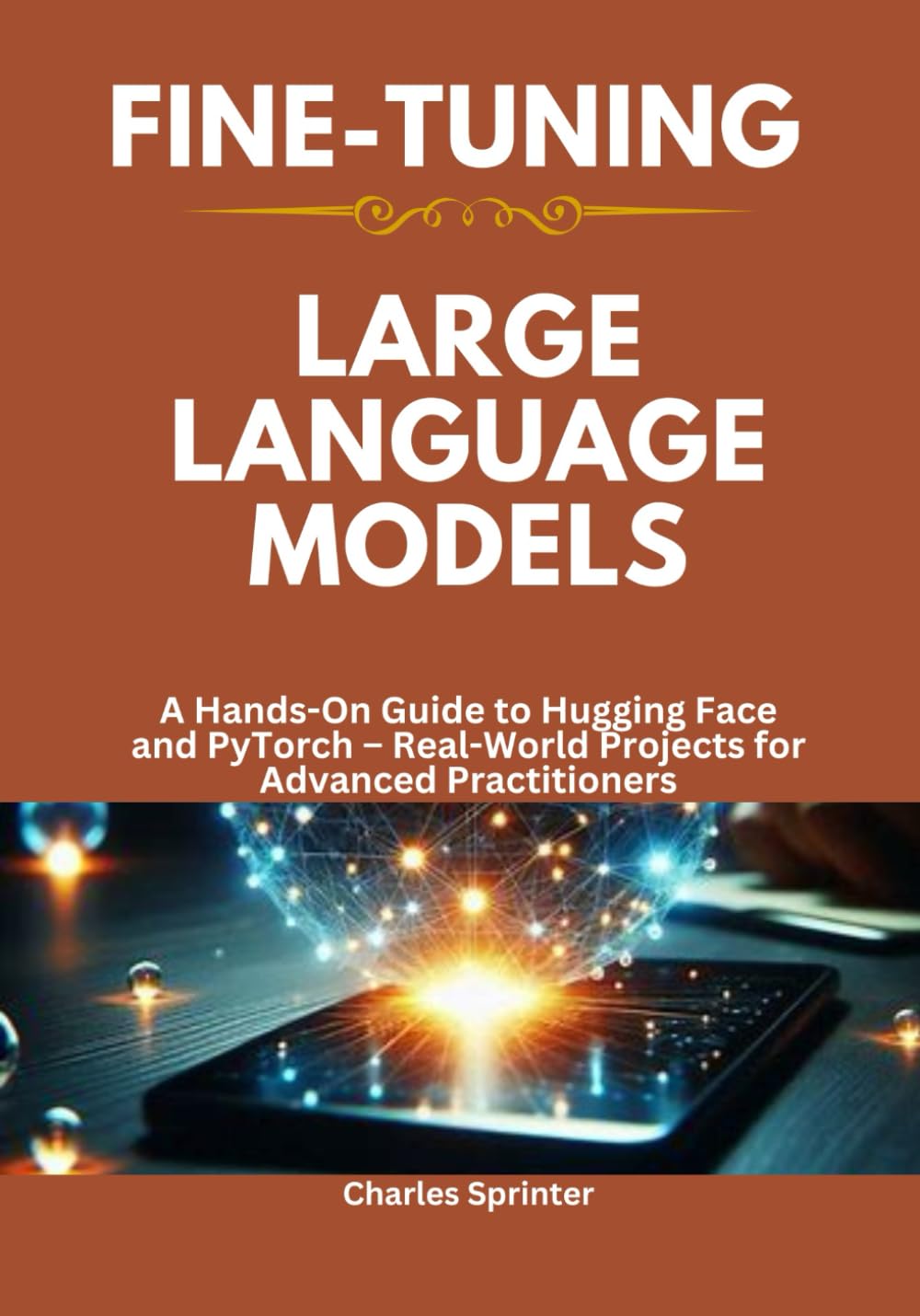Fine-Tuning Large Language Models: A Hands-On Guide to Hugging Face and PyTorch – Real-World Projects for Advanced Practitioners