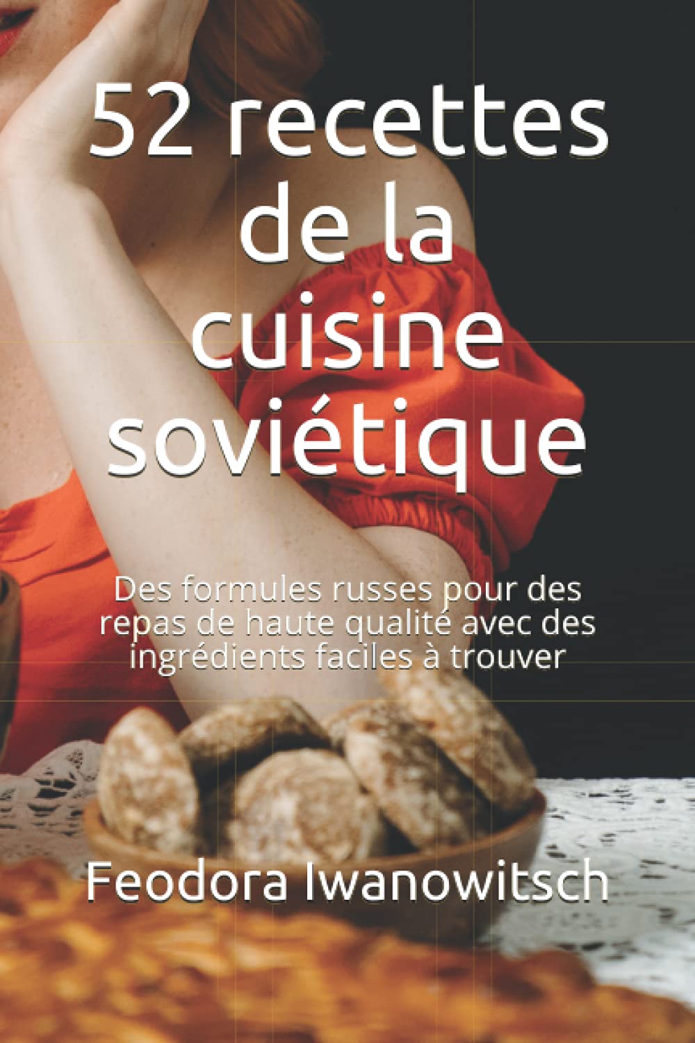 52 recettes de la cuisine soviétique: Des formules russes pour des repas de haute qualité avec des ingrédients faciles à trouver