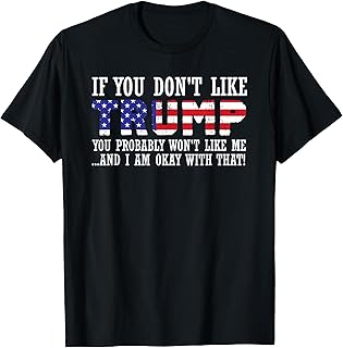 If You Don't Like Trump Then You Won't Like Me T-Shirt