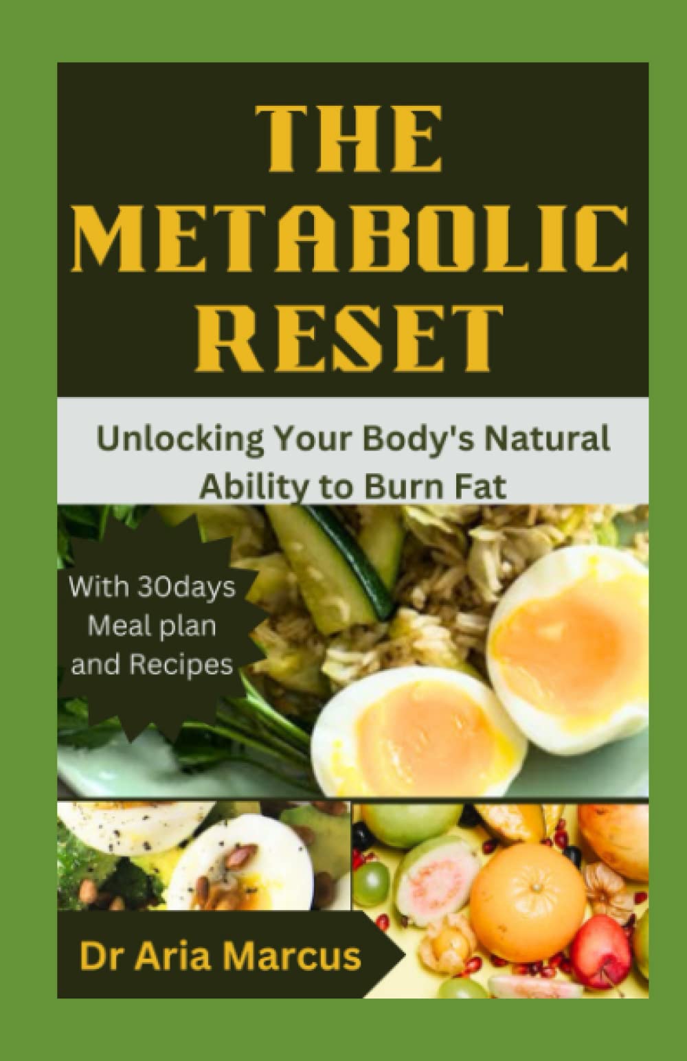 The Metabolic Reset: The Ultimate guide on how to Unlock Your Body's Natural Ability to Burn Fat and lose weight without starving yourself(healthy recipes, preparation methods and meal plan explained)