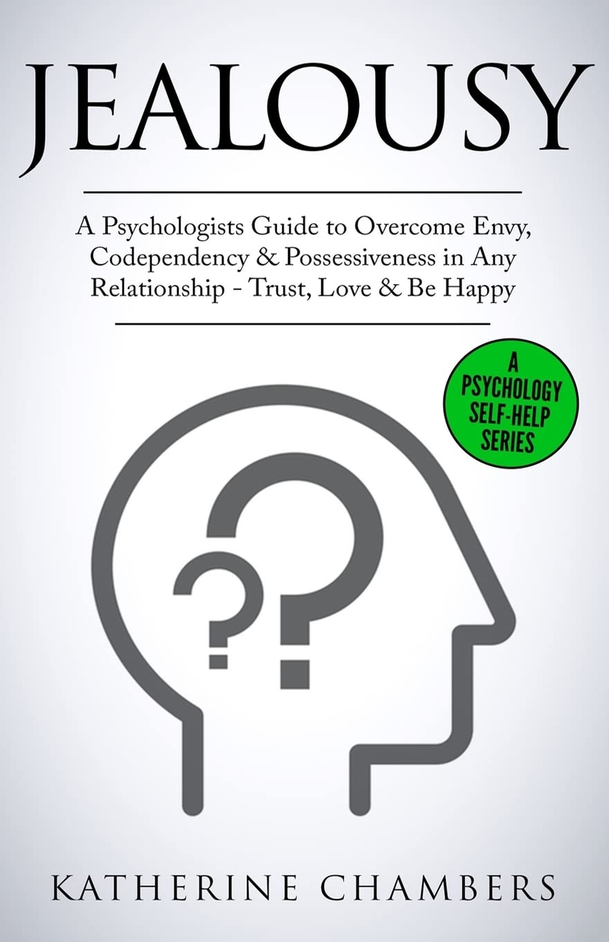 Jealousy: A Psychologist’s Guide to Overcome Envy, Codependency & Possessiveness in Any Relationship - Trust, Love & Be Happy: Volume 10 (Psychology Self-Help)