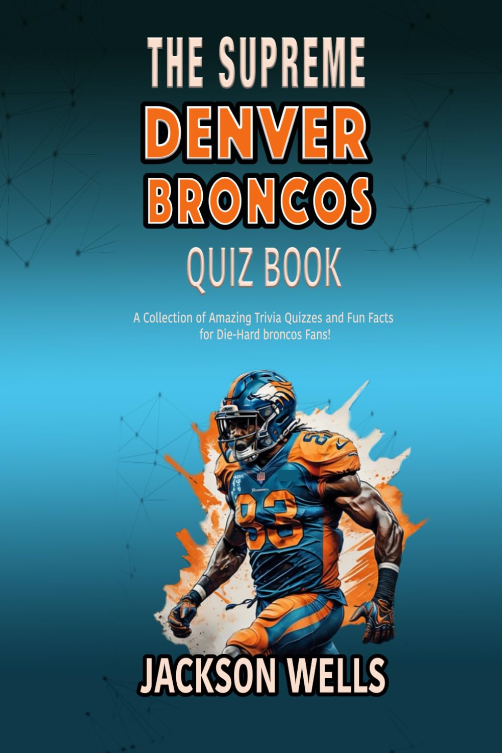 Denver Broncos: The Supreme quiz and trivia book for all John Elway and Football fans (The Supreme Sports Quiz Collection)