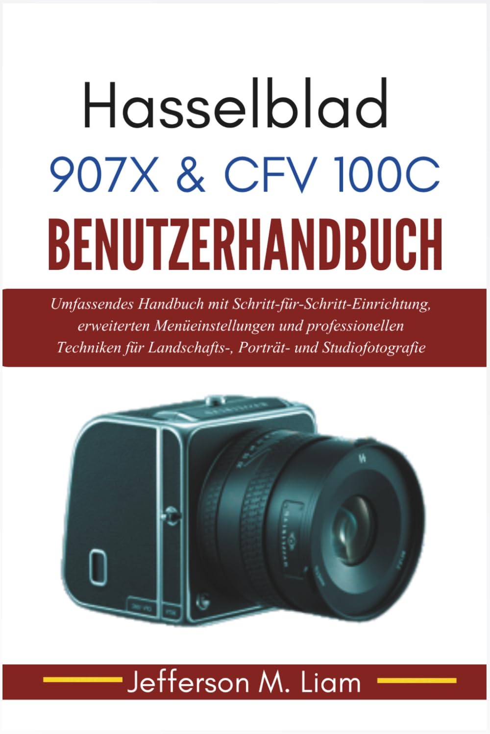 Hasselblad 907X & CFV 100C Benutzerhandbuch: Umfassendes Handbuch mit Schritt-für-Schritt-Einrichtung, erweiterten Menüeinstellungen und ... Landschafts-, Porträt- und Studiofotografie