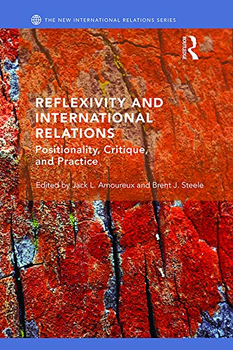 Reflexivity and International Relations: Positionality, Critique, and Practice (New International Relations)