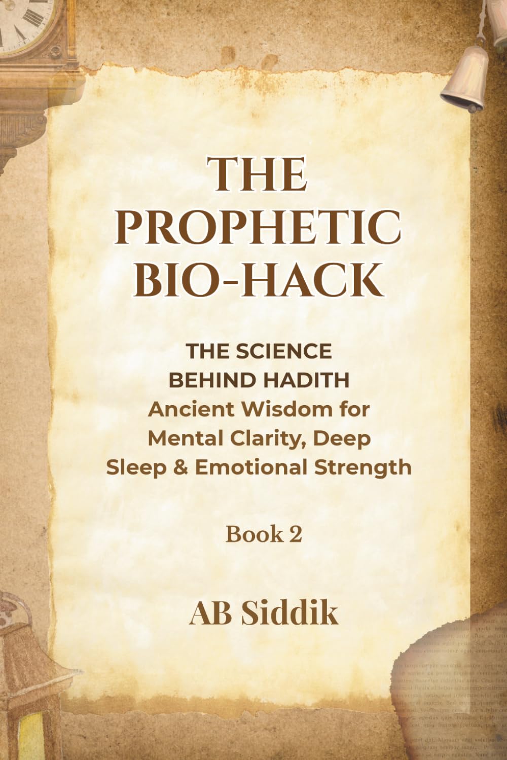 The Prophetic Bio-Hack: Volume 2: The Science Behind Hadith: Ancient Wisdom for Mental Clarity, Deep Sleep and Emotional Strength (The Prophetic Bio-Hack Series)