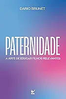 Paternidade: A arte de educar filhos relevantes