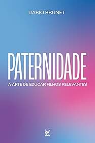 Paternidade: A arte de educar filhos relevantes