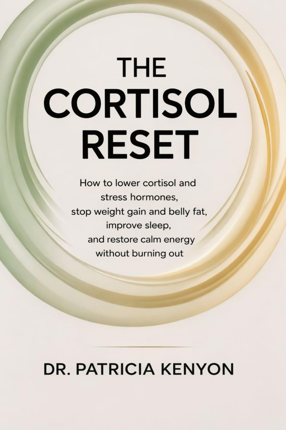 The Cortisol Reset: How to Lower Cortisol and Stress Hormones, Stop Weight Gain and Belly Fat, Improve Sleep, and Restore Calm Energy Without Burning Out