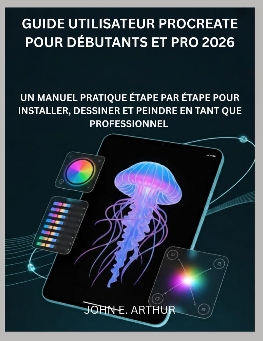 GUIDE UTILISATEUR PROCREATE POUR DÉBUTANTS ET PRO 2026: UN MANUEL PRATIQUE ÉTAPE PAR ÉTAPE POUR INSTALLER, DESSINER ET PEINDRE EN TANT QUE PROFESSIONNEL