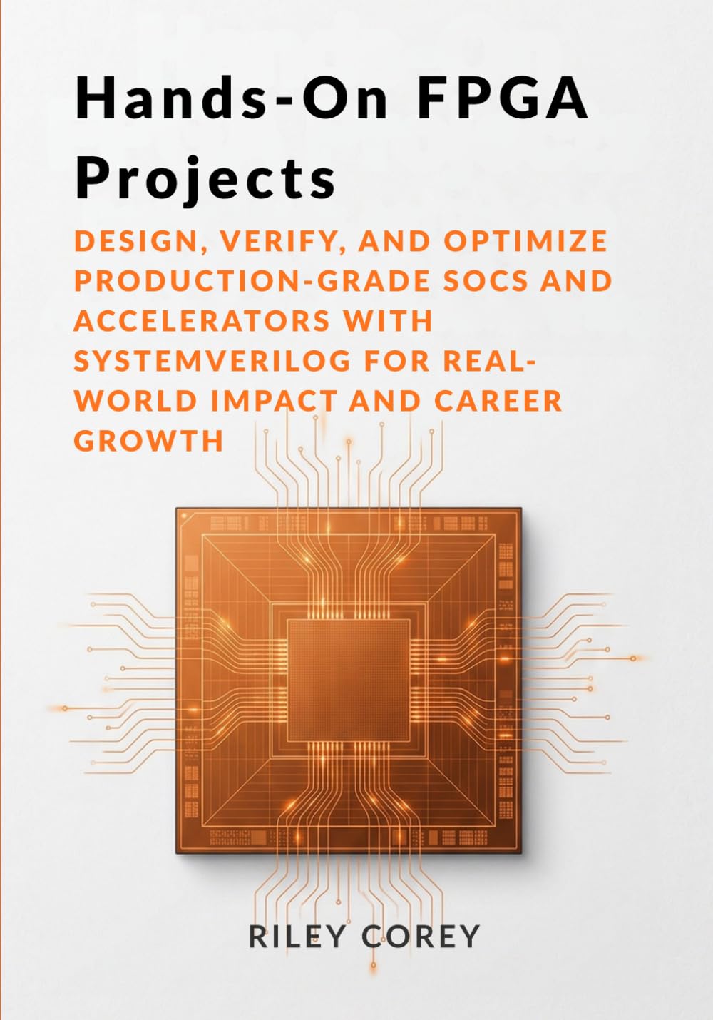 Hands-On FPGA Projects: Design, Verify, and Optimize Production-Grade SoCs and Accelerators with SystemVerilog for Real-World Impact and Career Growth