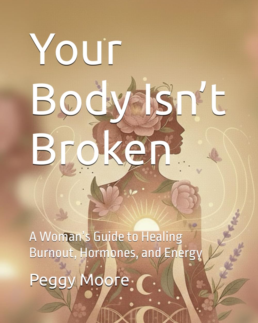 Your Body Isn’t Broken: A Woman’s Guide to Healing Burnout, Hormones, and Energy