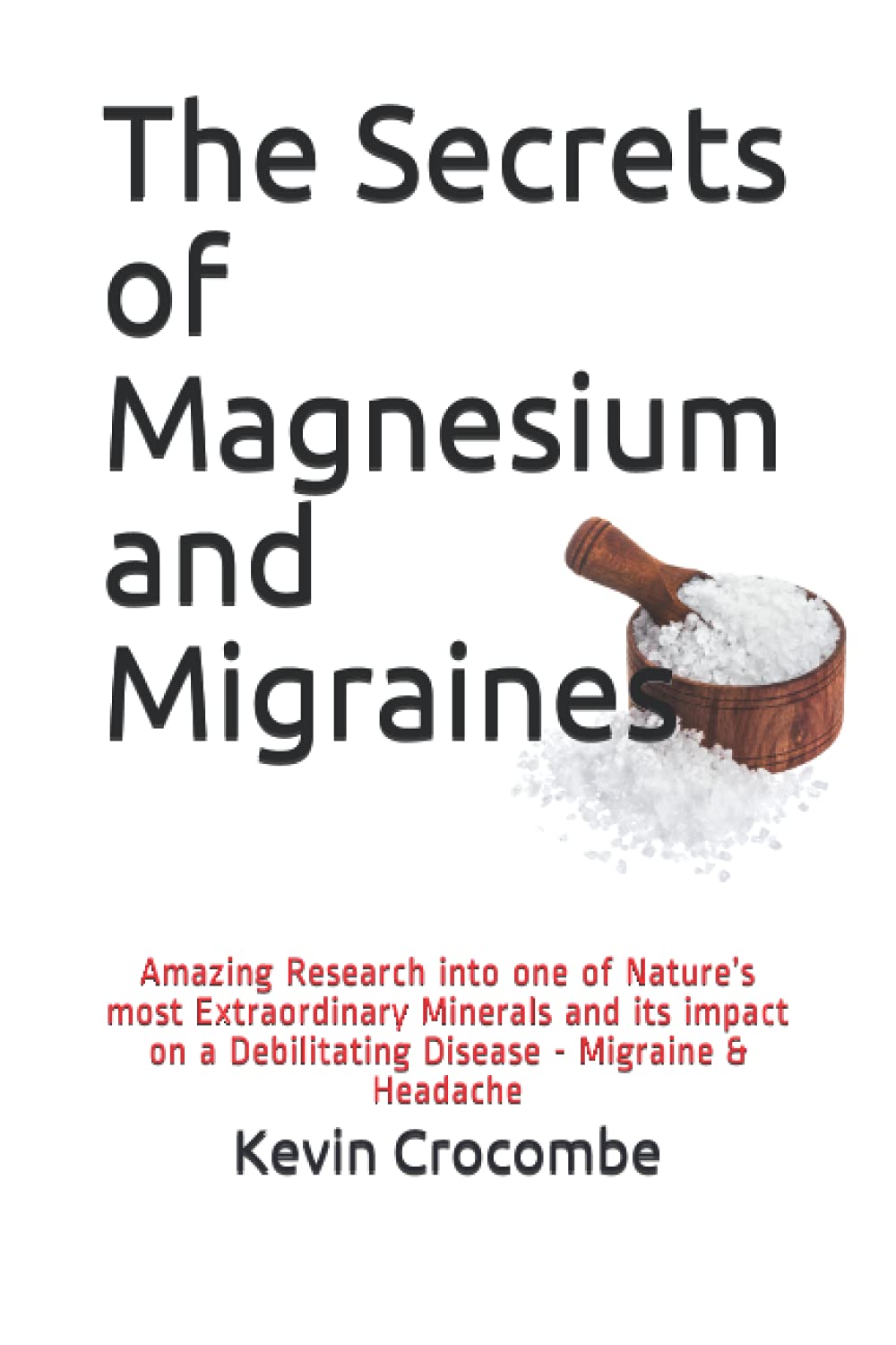 The Secrets of Magnesium and Migraines: The Amazing Results of the Research into one of Nature’s most Important and Extraordinary Minerals and its ... Debilitating Disease - Migraine and Headache