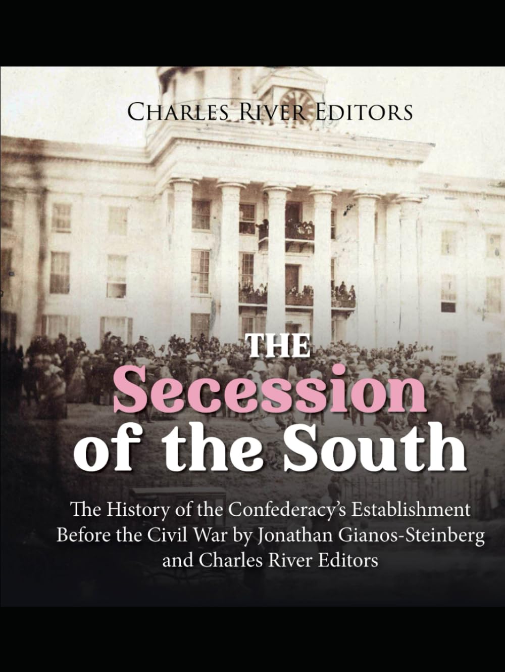 The Secession of the South: The History of the Confederacy’s Establishment Before the Civil War (The Civil War (The Civil War Series)