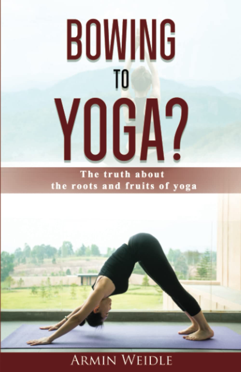 Bowing to Yoga?: The truth about the roots and fruits of yoga