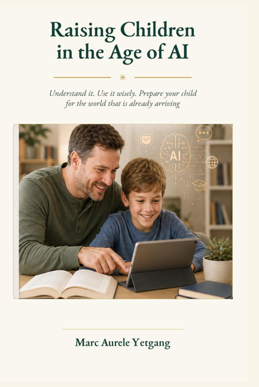 Raising Children in the Age of AI: Understand it. Use it wisely. Prepare your child for the world that is already arriving