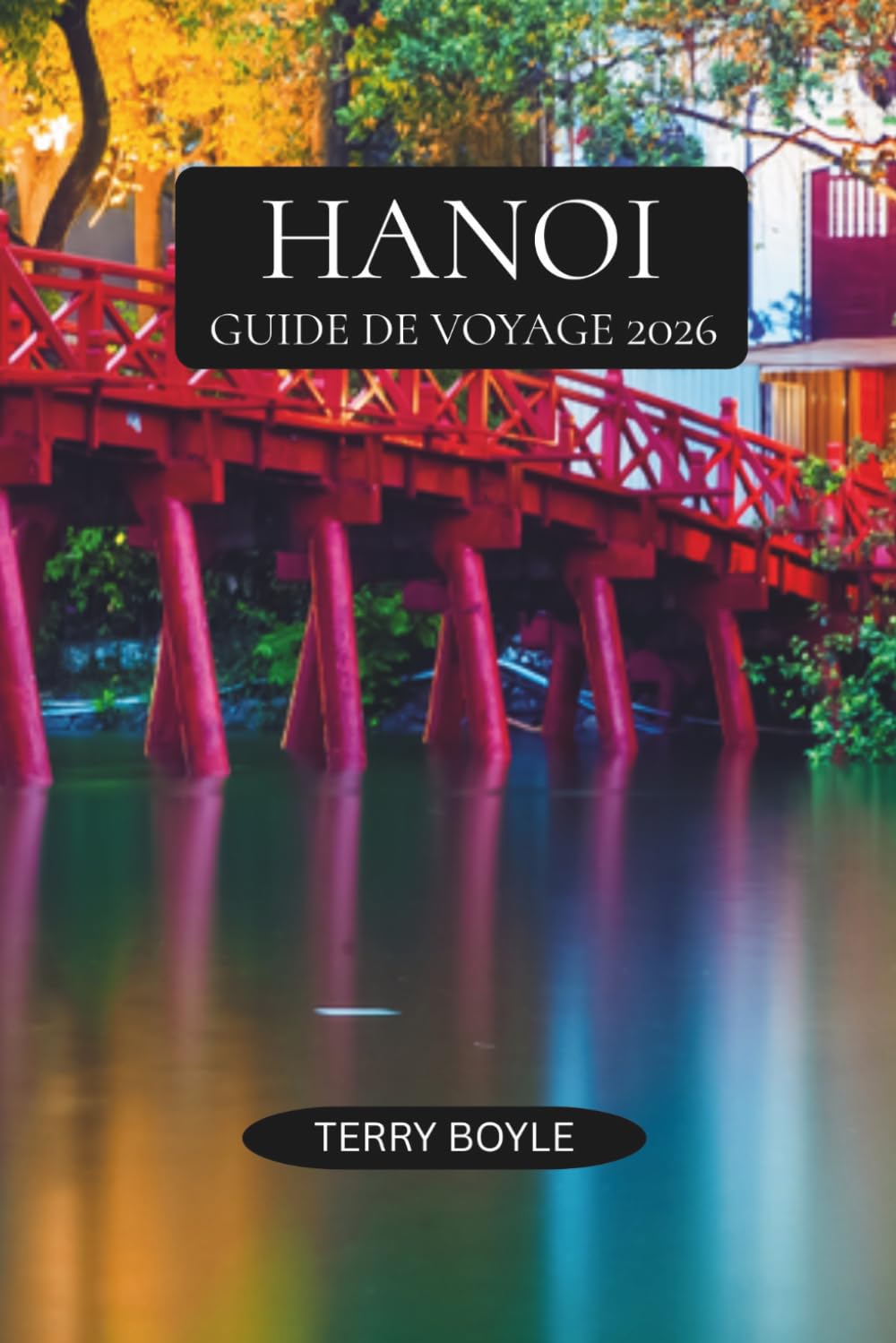 GUIDE DE VOYAGE DE HANOÏ 2026: Découvrez Hanoï comme un habitant avec des conseils de voyage experts, des guides gastronomiques et cafés, des sites ... excursions inoubliables au nord du Vietnam