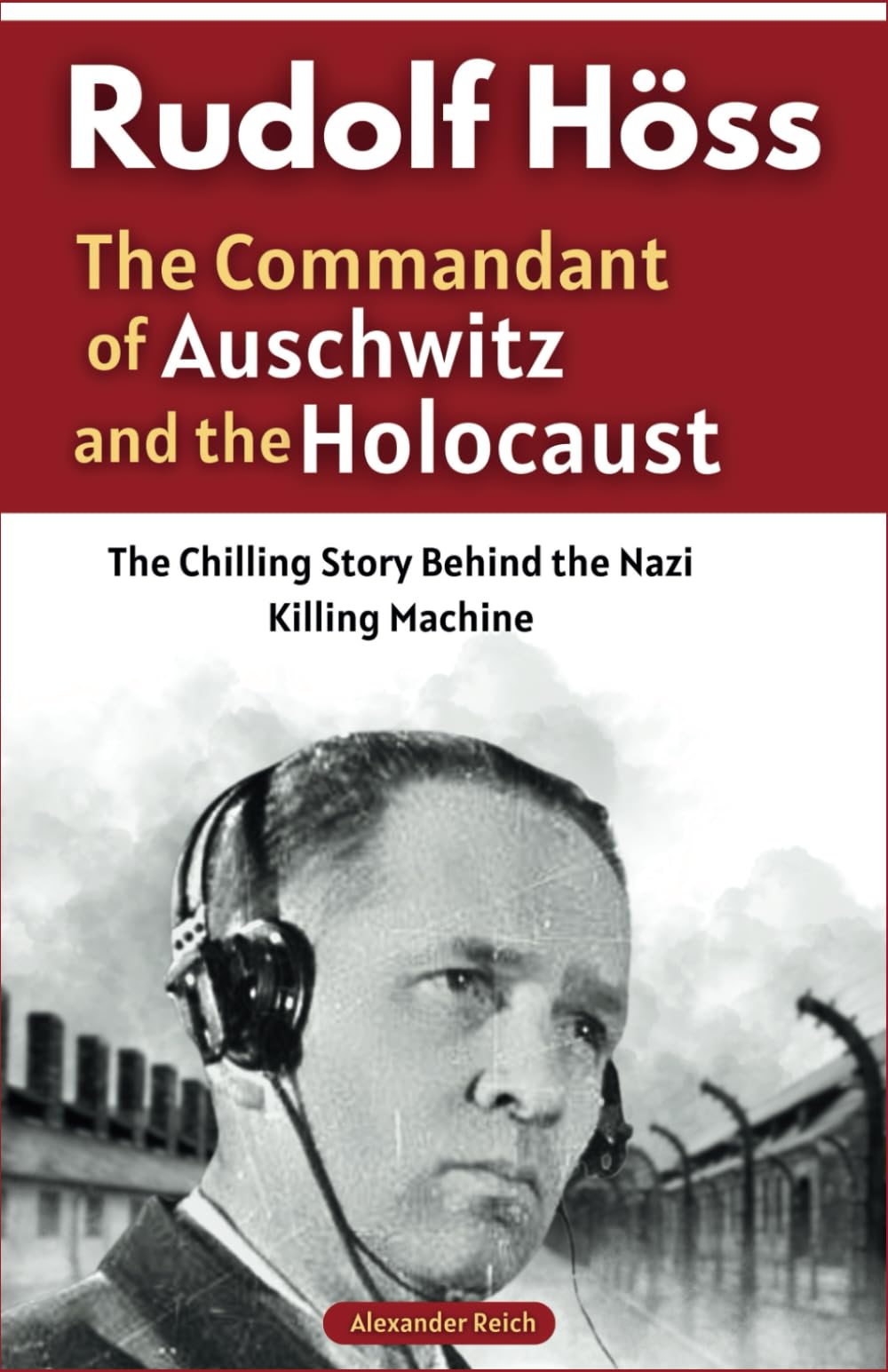 Rudolf Höss: The Commandant of Auschwitz and the Holocaust: The Chilling Story Behind the Nazi Killing Machine (Memoirs of War: True Stories from the Holocaust and Beyond)