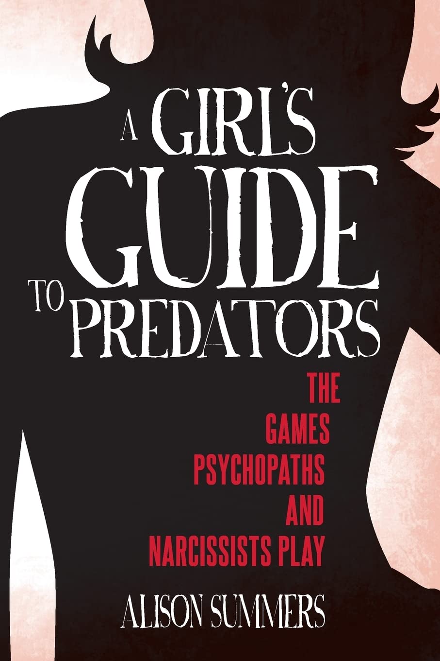 A Girl's Guide to Predators: The Games Psychopaths and Narcissists Play: Volume 2 (A Girls Guide to the Criminal Mind)