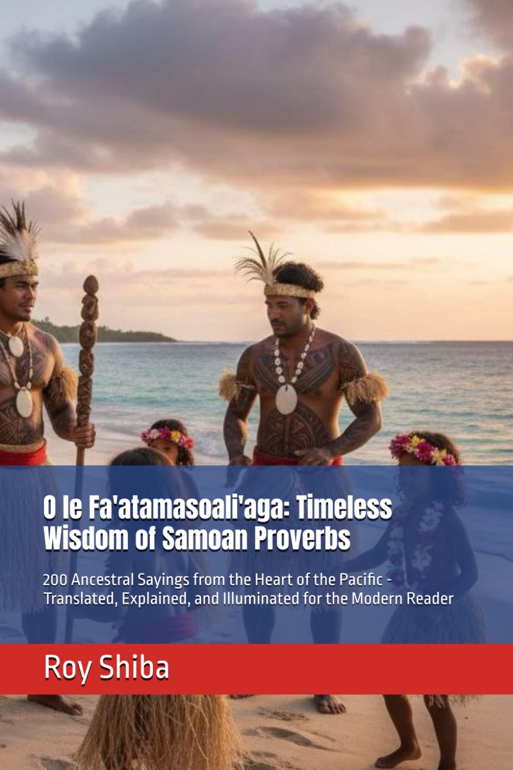 O le Fa'atamasoali'aga: Timeless Wisdom of Samoan Proverbs: 200 Ancestral Sayings from the Heart of the Pacific - Translated, Explained, and ... the Modern Reader (The World Wisdom Archive)