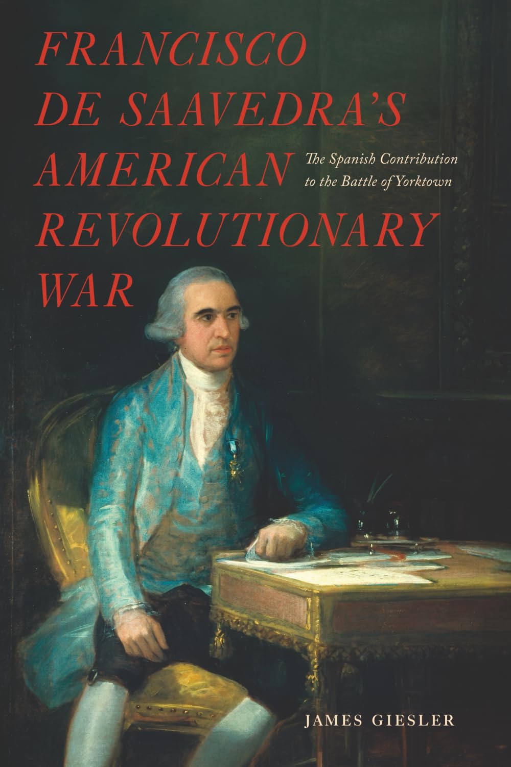 Francisco de Saavedra’s American Revolutionary War: The Spanish Contribution to the Battle of Yorktown