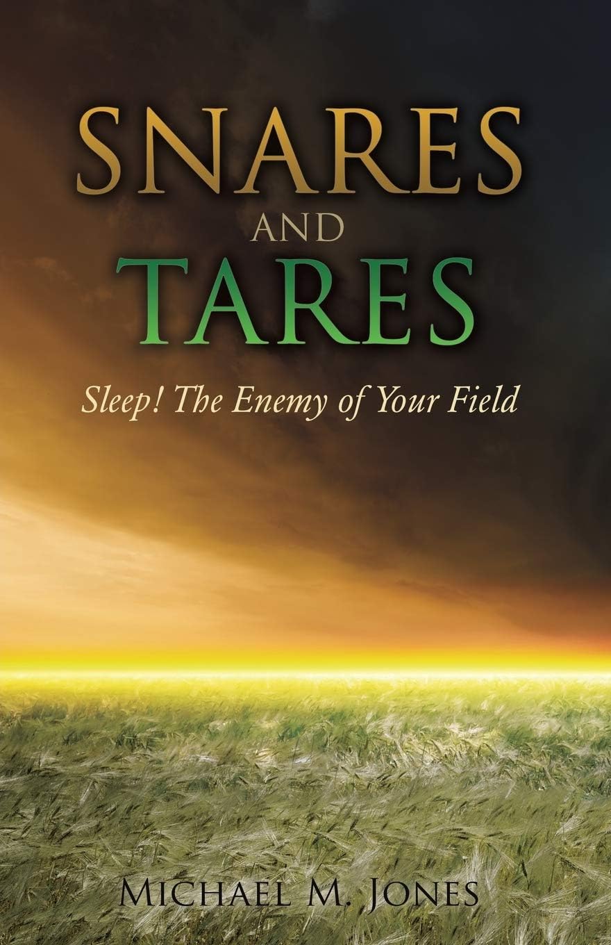 S N A R E S AND TARES SLEEP! THE ENEMY OF YOUR FIELD Michael M Jones