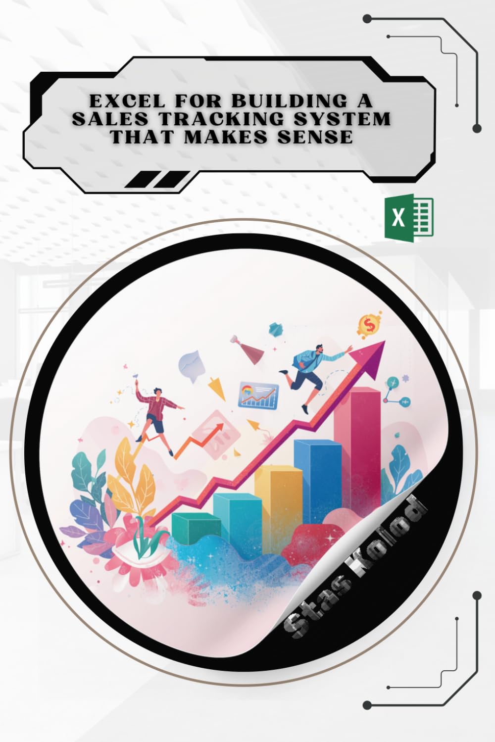 Excel for Building a Sales Tracking System That Makes Sense: Your Road from Novice to Skilled Professional