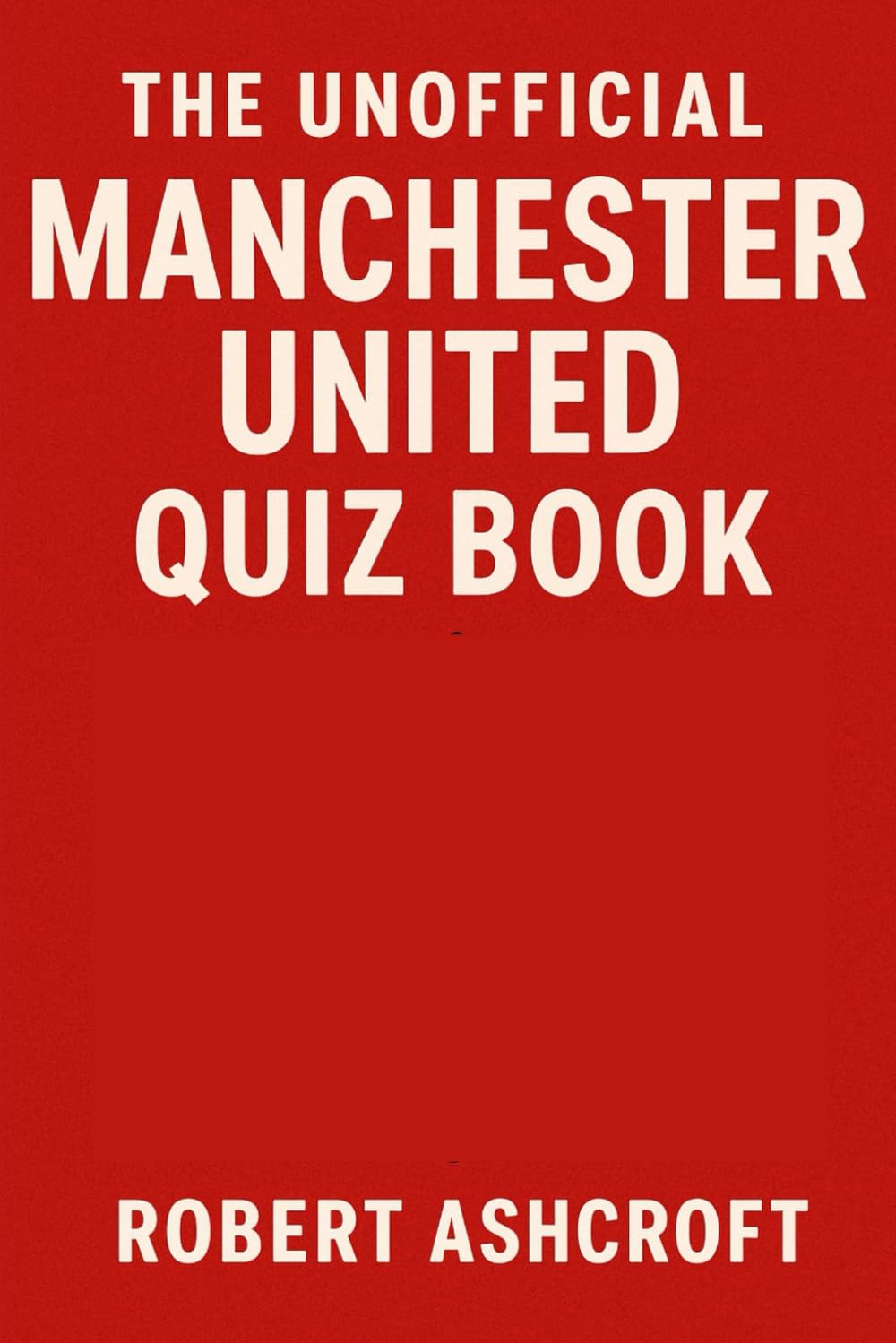 The Unofficial Manchester United Quiz Book: Test your knowledge of the world's most famous football club!