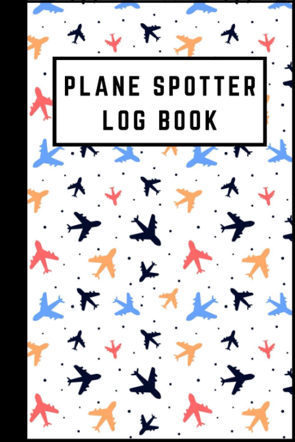 Plane Spotter Log book: Plane Spotting Log book, Record Book for Aircraft Spotting Enthusiasts to Keep a Detailed Info about Spotted Aircrafts Such as Plane Type, Model / Size, Aircraft Livery