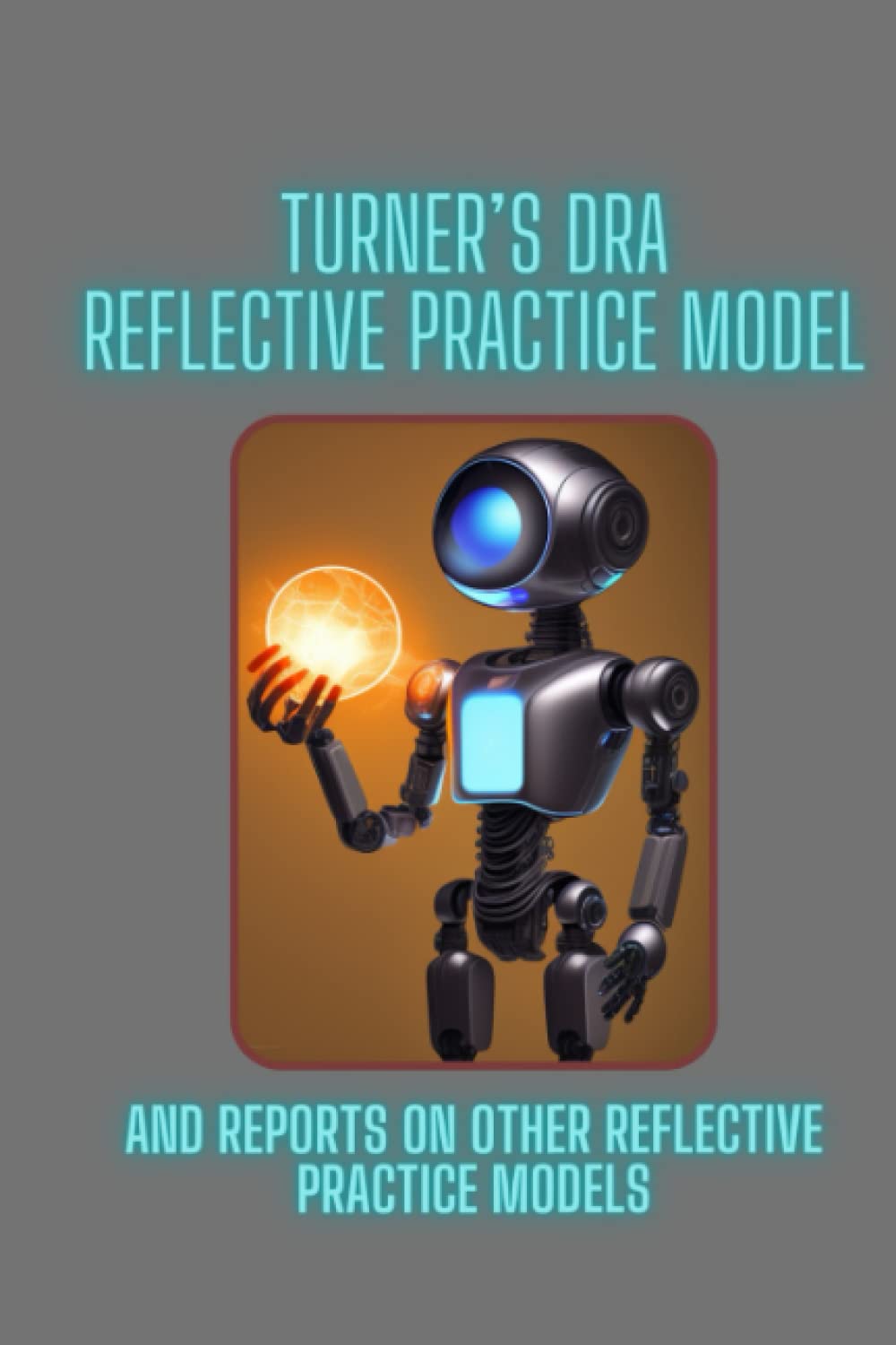 Turner’s DRA Reflective Practice Model: And reports on other reflective practice models