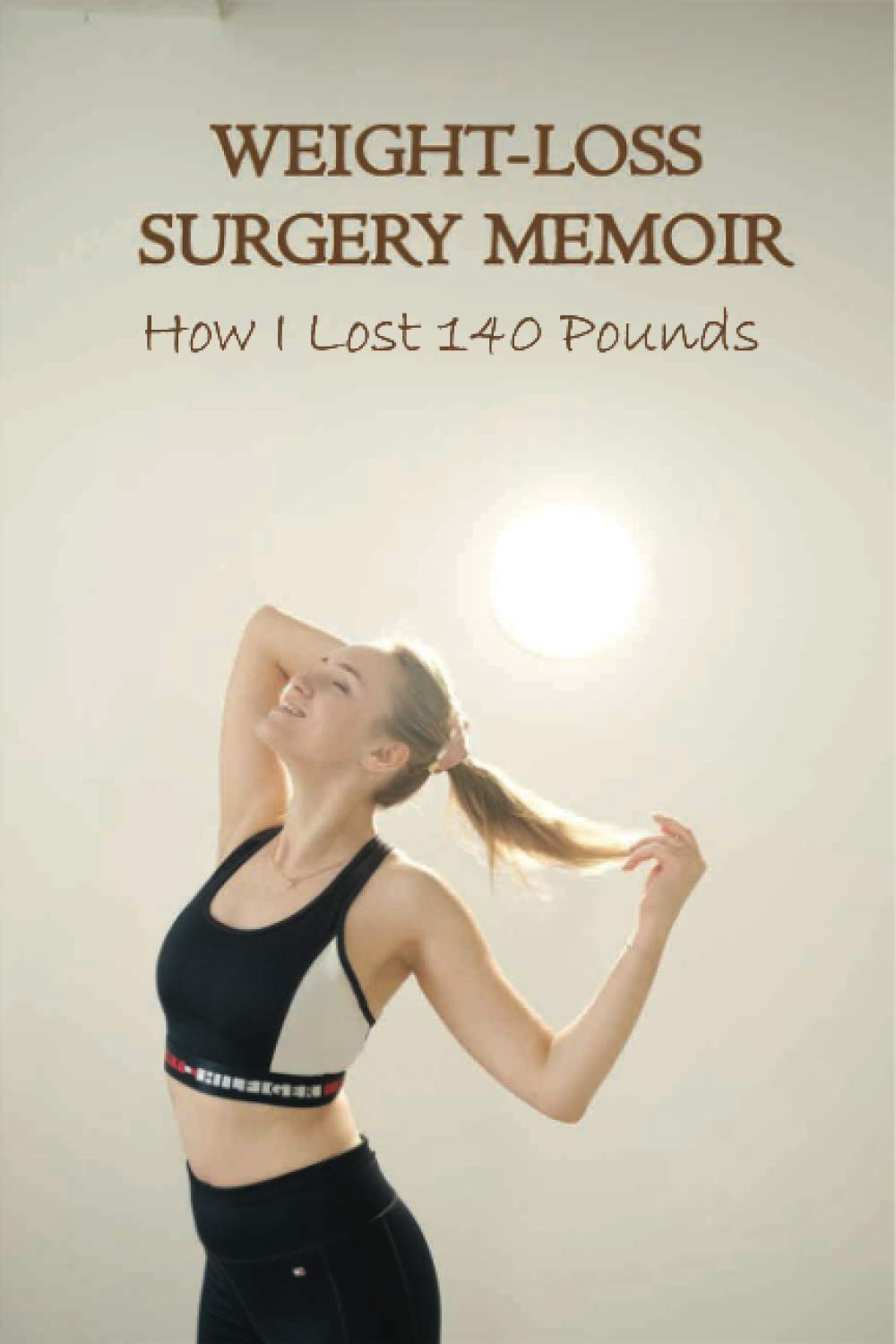 Weight-Loss Surgery Memoir: How I Lost 140 Pounds: Eating Disorders & Body Image Self-Help