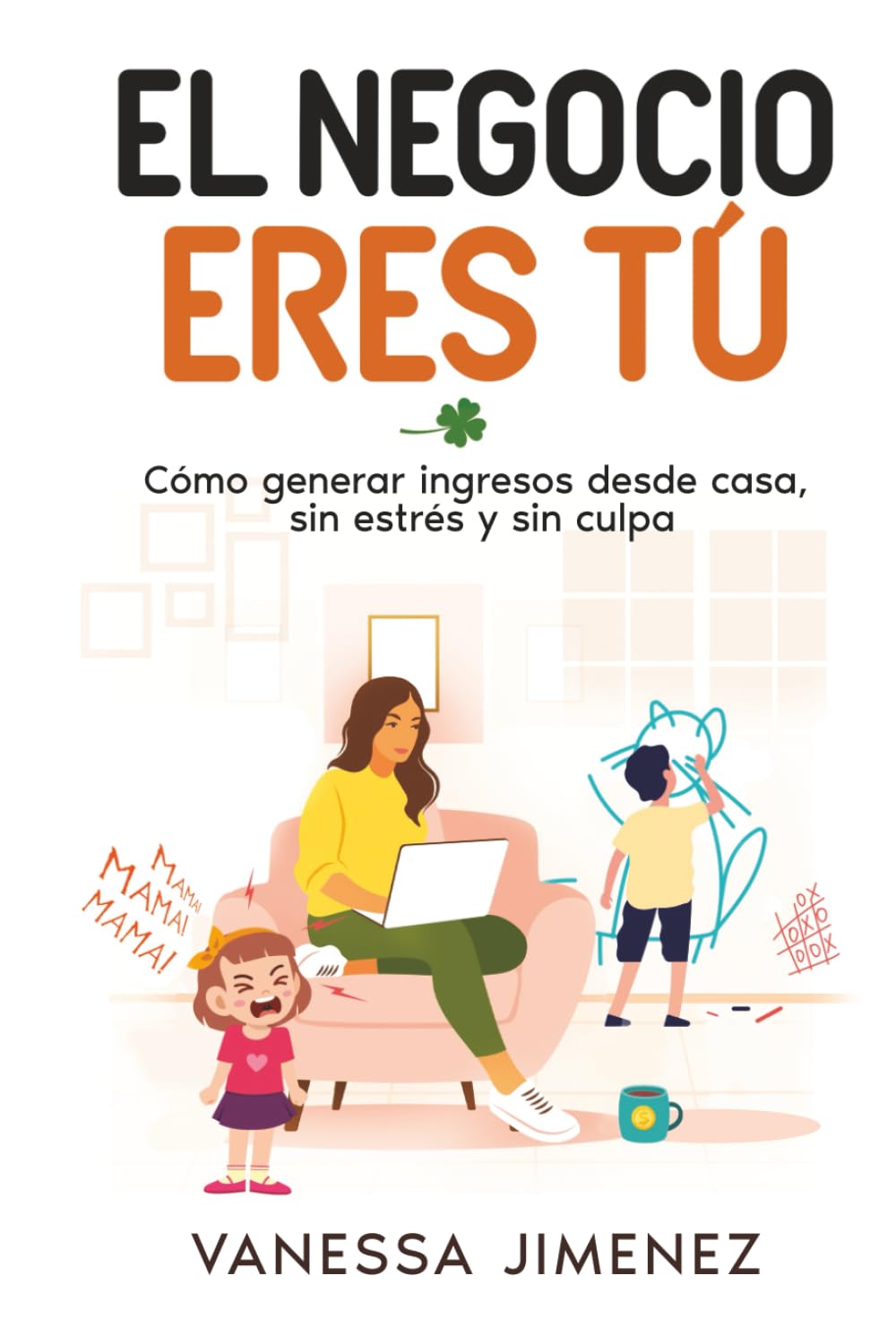 EL NEGOCIO ERES TÚ: Cómo generar ingresos desde casa, sin estrés y sin culpa