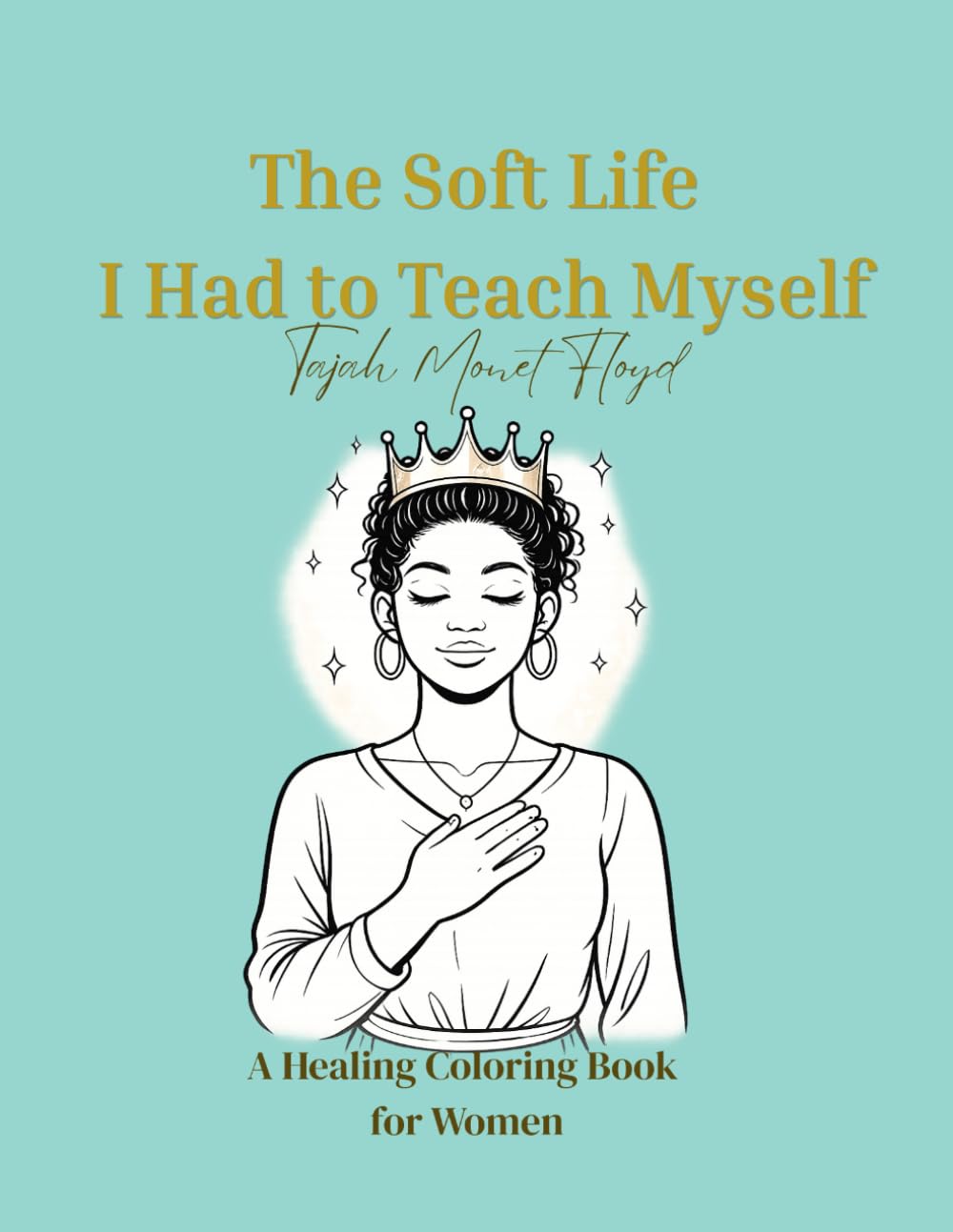 The Soft Life I Had To Teach Myself: A Healing Coloring Book for Women