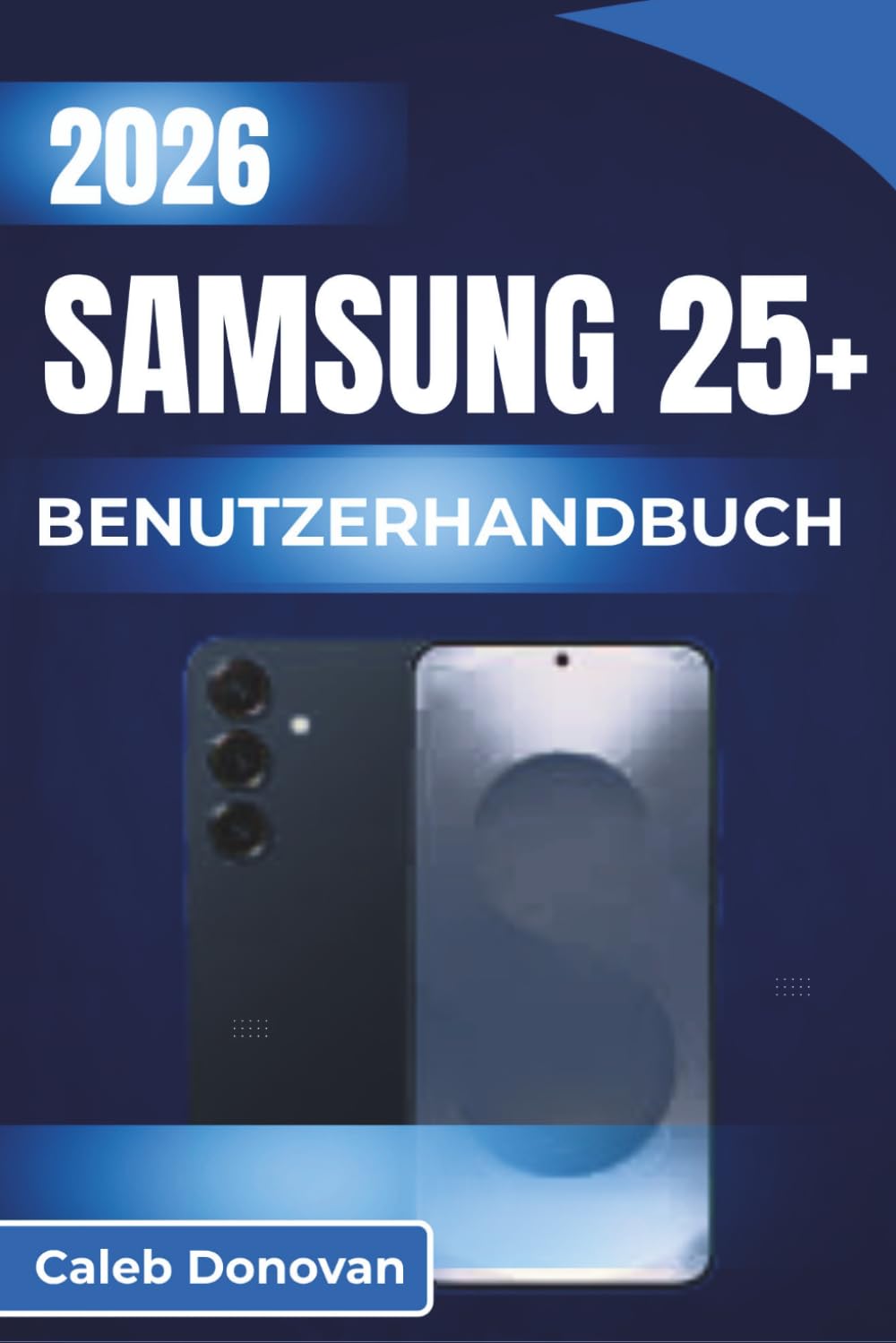 SAMSUNG 25+BENUTZERHANDBUCH 2026: Holen Sie das Beste aus Ihrem Gerät heraus mit einfacher Einrichtung, verbesserter Leistung und verlängerter Akkulaufzeit